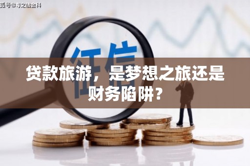 台东贷款旅游，是梦想之旅还是财务陷阱？