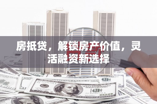 台东房抵贷，解锁房产价值，灵活融资新选择