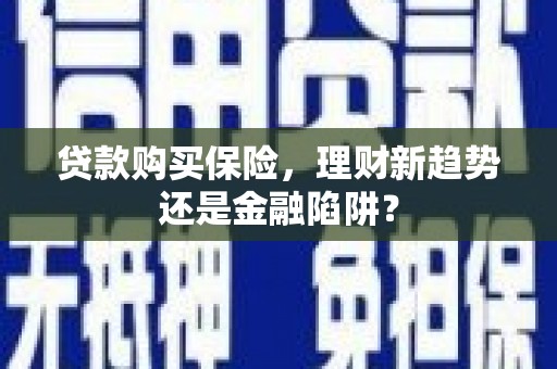 台东贷款购买保险，理财新趋势还是金融陷阱？