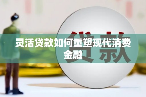 台东灵活贷款如何重塑现代消费金融