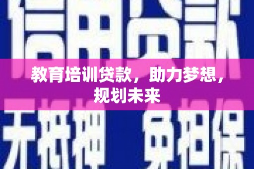 台东教育培训贷款，助力梦想，规划未来