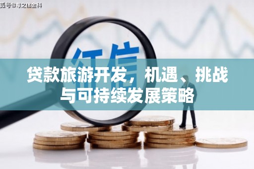 台东贷款旅游开发，机遇、挑战与可持续发展策略