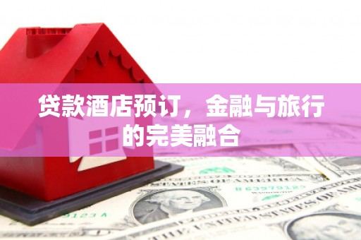 台东贷款酒店预订，金融与旅行的完美融合