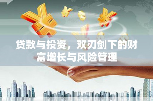 台东贷款与投资，双刃剑下的财富增长与风险管理