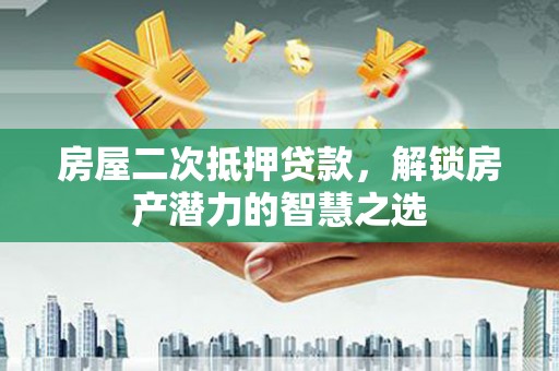 台东房屋二次抵押贷款，解锁房产潜力的智慧之选