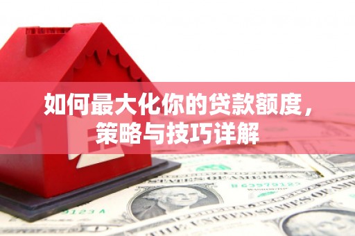 台东如何最大化你的贷款额度，策略与技巧详解