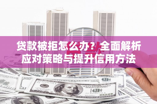 台东贷款被拒怎么办？全面解析应对策略与提升信用方法