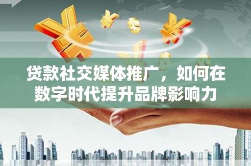 台东贷款社交媒体推广，如何在数字时代提升品牌影响力