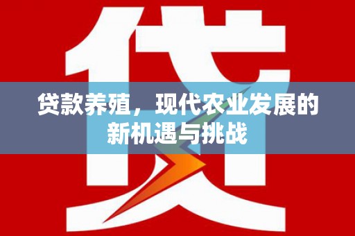 台东贷款养殖，现代农业发展的新机遇与挑战