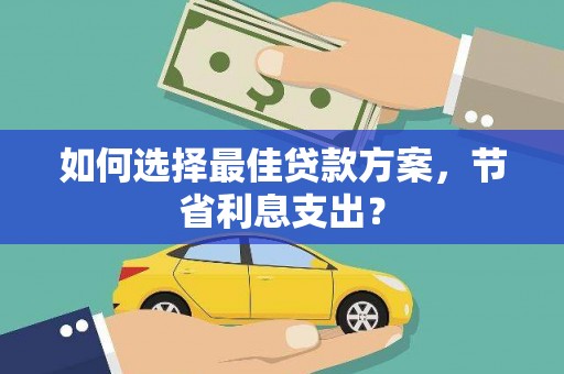 台东如何选择最佳贷款方案，节省利息支出？