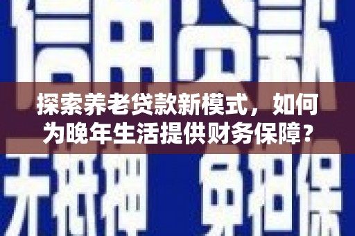 台东探索养老贷款新模式，如何为晚年生活提供财务保障？