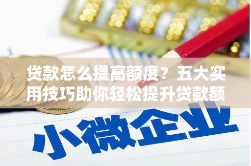 台东贷款怎么提高额度？五大实用技巧助你轻松提升贷款额度