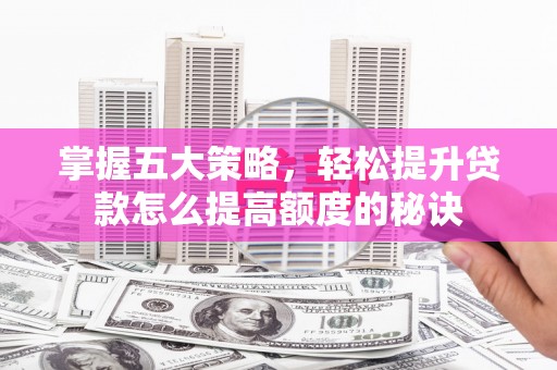 台东掌握五大策略，轻松提升贷款怎么提高额度的秘诀