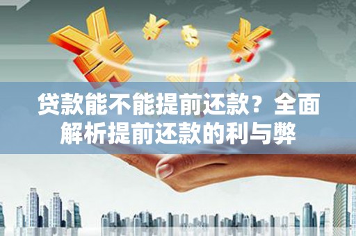 台东贷款能不能提前还款？全面解析提前还款的利与弊