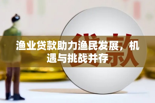 台东渔业贷款助力渔民发展，机遇与挑战并存