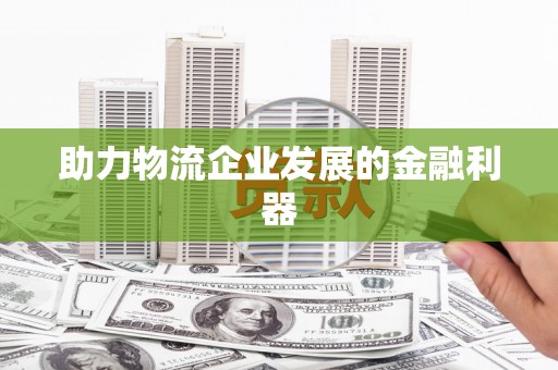 台东助力物流企业发展的金融利器