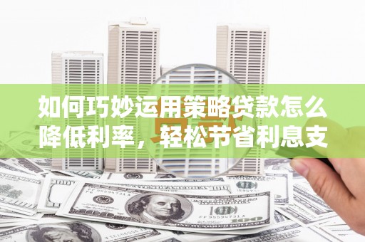 台东如何巧妙运用策略贷款怎么降低利率，轻松节省利息支出