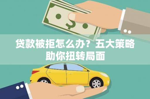 台东贷款被拒怎么办？五大策略助你扭转局面