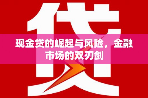 台东现金贷的崛起与风险，金融市场的双刃剑