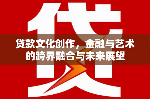 台东贷款文化创作，金融与艺术的跨界融合与未来展望