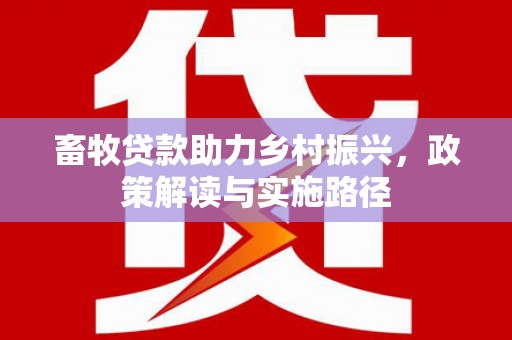 台东畜牧贷款助力乡村振兴，政策解读与实施路径