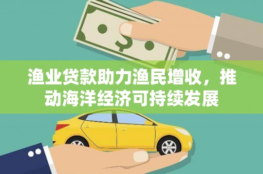 台东渔业贷款助力渔民增收，推动海洋经济可持续发展