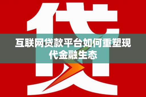 台东互联网贷款平台如何重塑现代金融生态