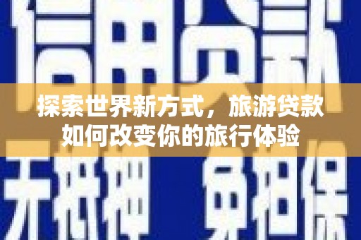台东探索世界新方式，旅游贷款如何改变你的旅行体验