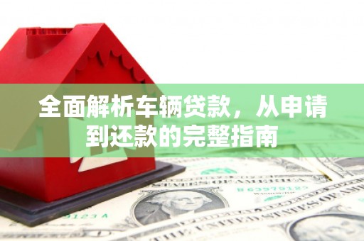 台东全面解析车辆贷款，从申请到还款的完整指南