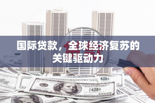 台东国际贷款，全球经济复苏的关键驱动力