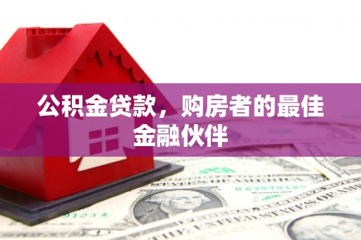 台东公积金贷款，购房者的最佳金融伙伴