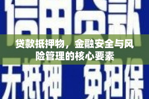 台东贷款抵押物，金融安全与风险管理的核心要素