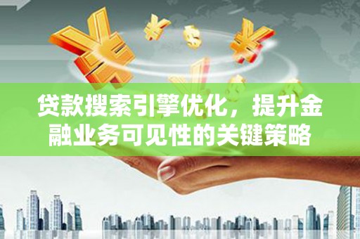 台东贷款搜索引擎优化，提升金融业务可见性的关键策略
