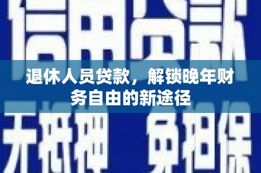 台东退休人员贷款，解锁晚年财务自由的新途径
