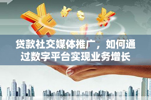 台东贷款社交媒体推广，如何通过数字平台实现业务增长