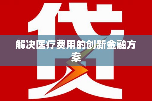 台东解决医疗费用的创新金融方案