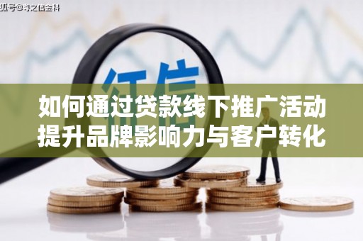 台东如何通过贷款线下推广活动提升品牌影响力与客户转化率
