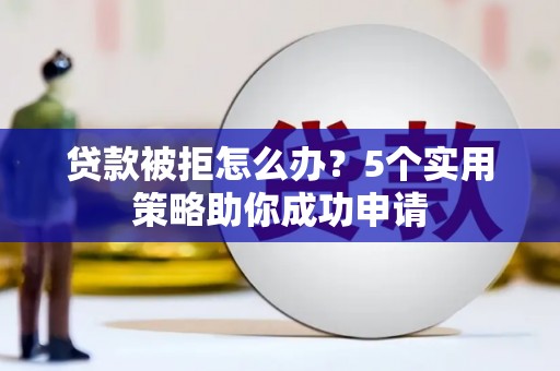 台东贷款被拒怎么办？5个实用策略助你成功申请