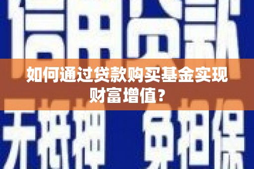 台东如何通过贷款购买基金实现财富增值？