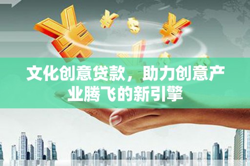 台东文化创意贷款，助力创意产业腾飞的新引擎