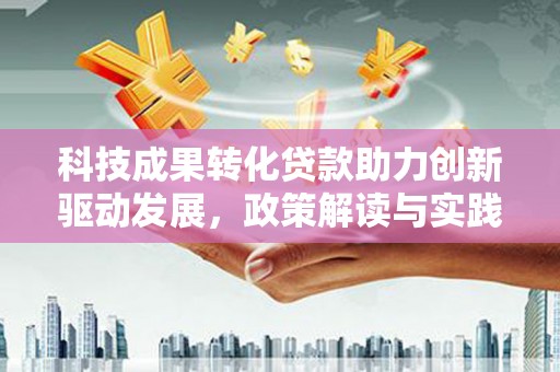 台东科技成果转化贷款助力创新驱动发展，政策解读与实践探索