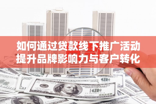 台东如何通过贷款线下推广活动提升品牌影响力与客户转化率