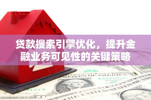 台东贷款搜索引擎优化，提升金融业务可见性的关键策略