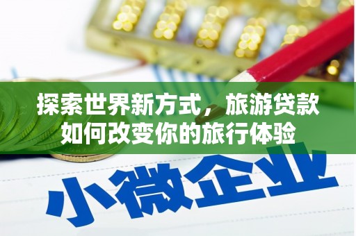 台东探索世界新方式，旅游贷款如何改变你的旅行体验