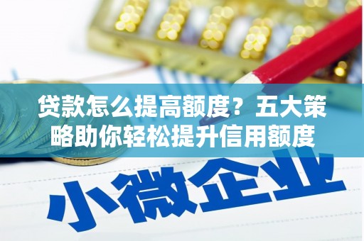 台东贷款怎么提高额度？五大策略助你轻松提升信用额度