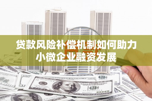 台东贷款风险补偿机制如何助力小微企业融资发展
