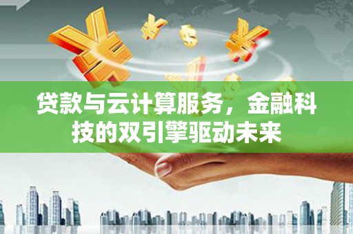 台东贷款与云计算服务，金融科技的双引擎驱动未来