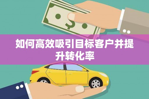台东如何高效吸引目标客户并提升转化率