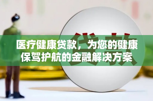 台东医疗健康贷款，为您的健康保驾护航的金融解决方案