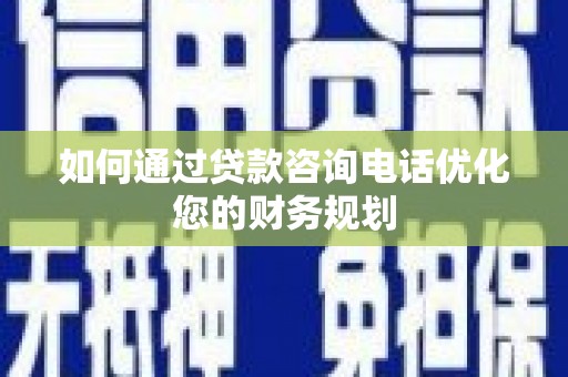 台东如何通过贷款咨询电话优化您的财务规划